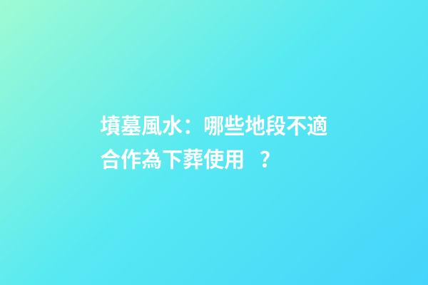 墳墓風水：哪些地段不適合作為下葬使用？